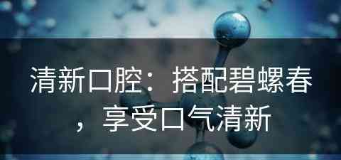 清新口腔：搭配碧螺春，享受口气清新